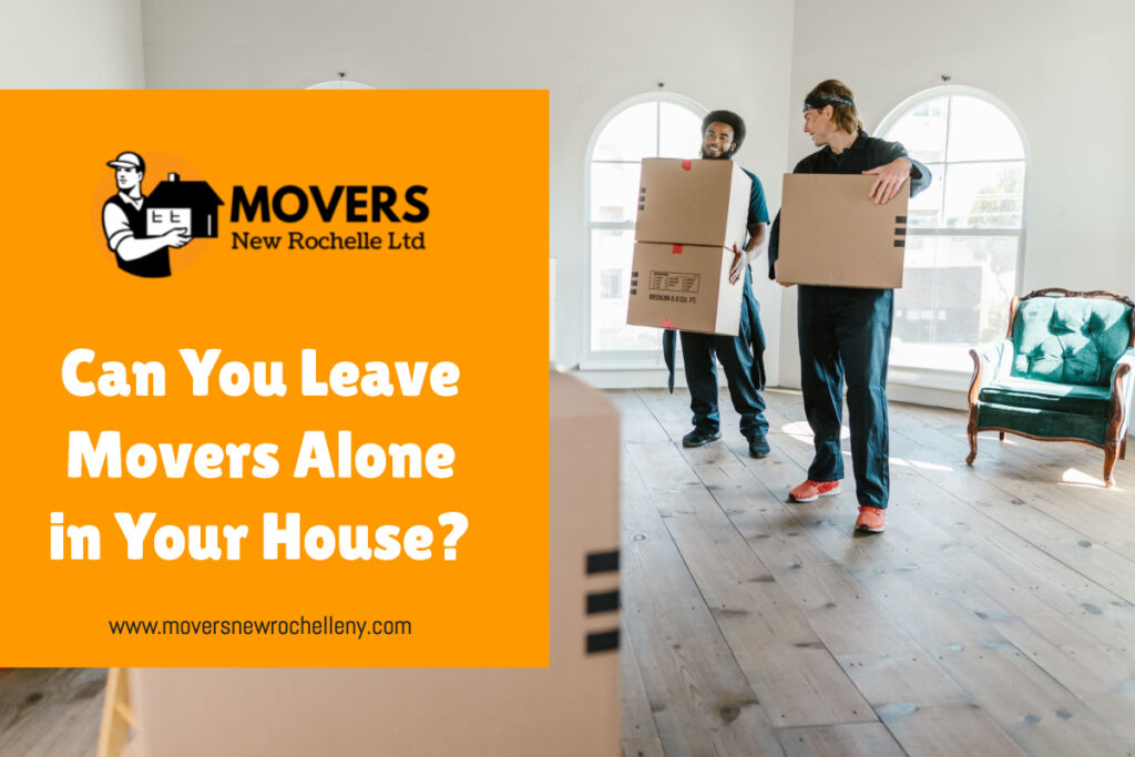 Can You Leave Movers Alone in Your House?